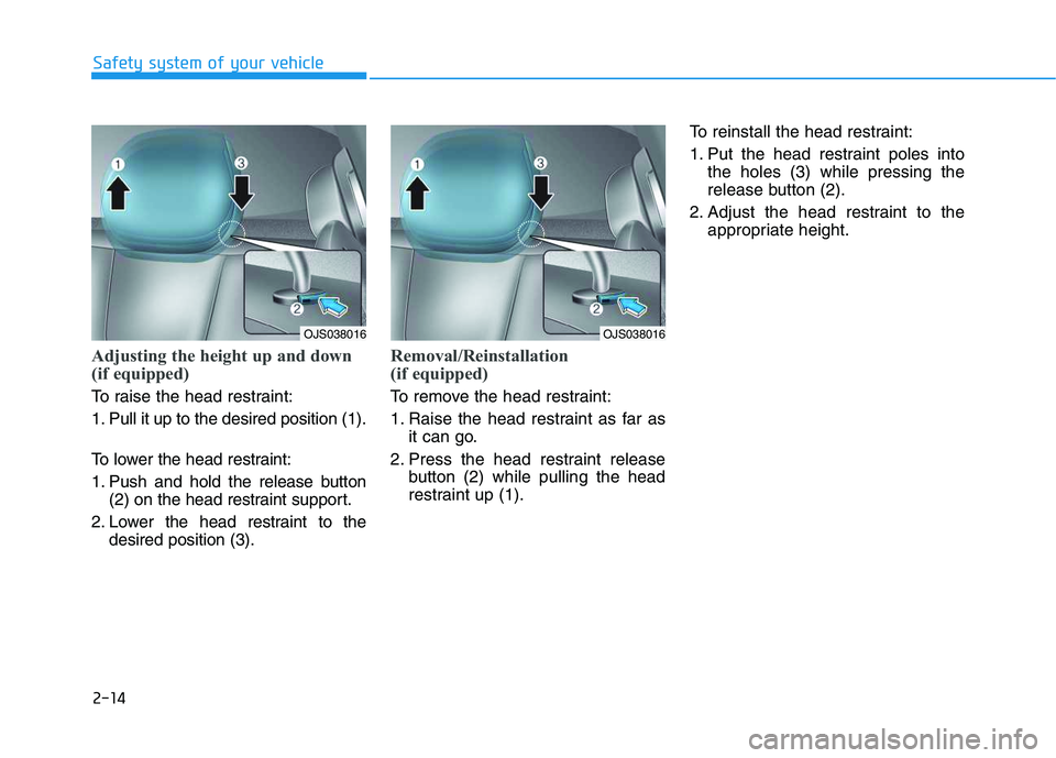 HYUNDAI VELOSTER 2020  Owners Manual 2-14
Safety system of your vehicle
Adjusting the height up and down
(if equipped)
To raise the head restraint:
1. Pull it up to the desired position (1).
To lower the head restraint:
1. Push and hold 