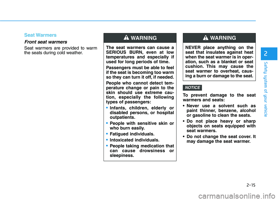 HYUNDAI VELOSTER 2020  Owners Manual 2-15
Safety system of your vehicle
2
Seat Warmers 
Front seat warmers
Seat warmers are provided to warm
the seats during cold weather.
To prevent damage to the seat
warmers and seats:
 Never use a sol