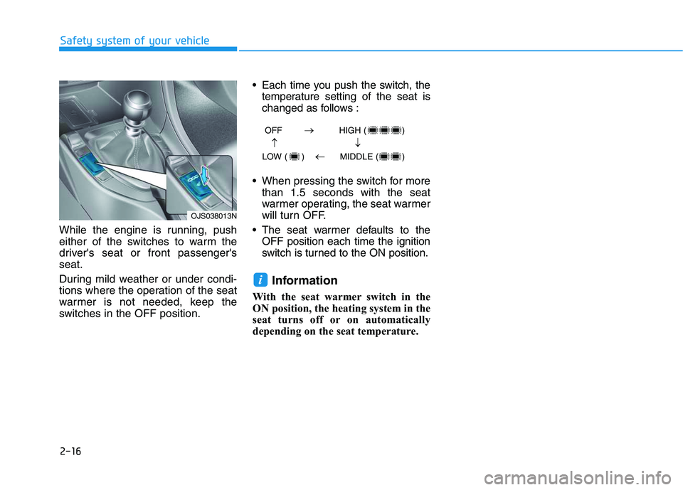 HYUNDAI VELOSTER 2020  Owners Manual 2-16
Safety system of your vehicle
While the engine is running, push
either of the switches to warm the
drivers seat or front passengers
seat.
During mild weather or under condi-
tions where the ope
