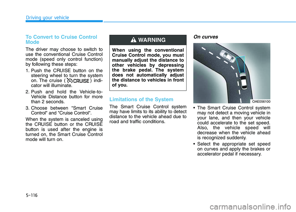 HYUNDAI VELOSTER 2020  Owners Manual 5-116
Driving your vehicle
To Convert to Cruise Control
Mode
The driver may choose to switch to
use the conventional Cruise Control
mode (speed only control function)
by following these steps:
1. Push