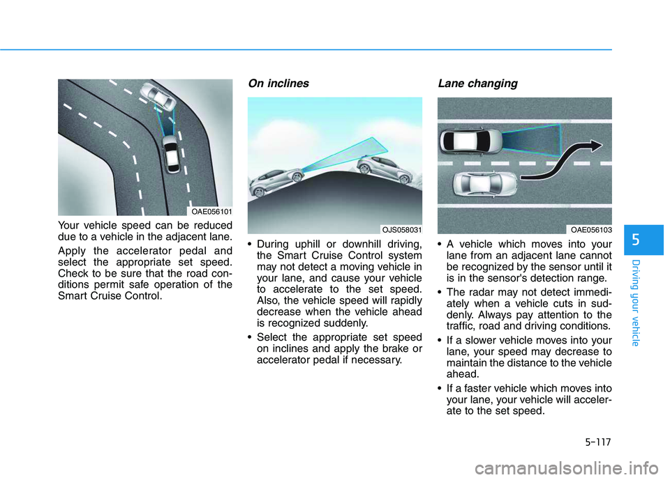 HYUNDAI VELOSTER 2020  Owners Manual 5-117
Driving your vehicle
5
Your vehicle speed can be reduced
due to a vehicle in the adjacent lane.
Apply the accelerator pedal and
select the appropriate set speed.
Check to be sure that the road c
