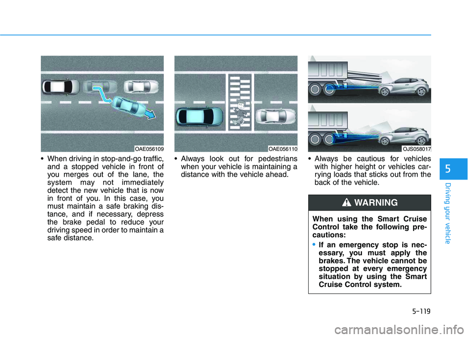 HYUNDAI VELOSTER 2020  Owners Manual 5-119
Driving your vehicle
5
 When driving in stop-and-go traffic,
and a stopped vehicle in front of
you merges out of the lane, the
system may not immediately
detect the new vehicle that is now
in fr