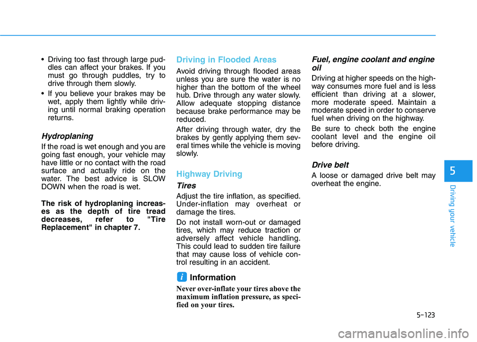 HYUNDAI VELOSTER 2020  Owners Manual 5-123
Driving your vehicle
5
 Driving too fast through large pud-
dles can affect your brakes. If you
must go through puddles, try to
drive through them slowly.
 If you believe your brakes may be
wet,