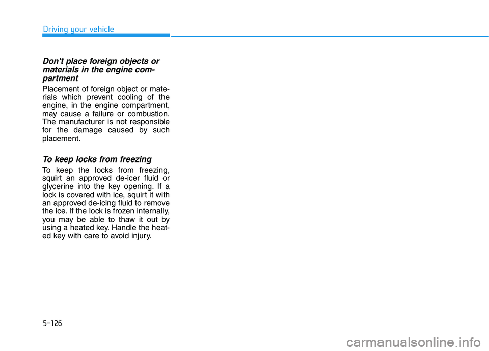 HYUNDAI VELOSTER 2020  Owners Manual 5-126
Dont place foreign objects or
materials in the engine com-
partment
Placement of foreign object or mate-
rials which prevent cooling of the
engine, in the engine compartment,
may cause a failur