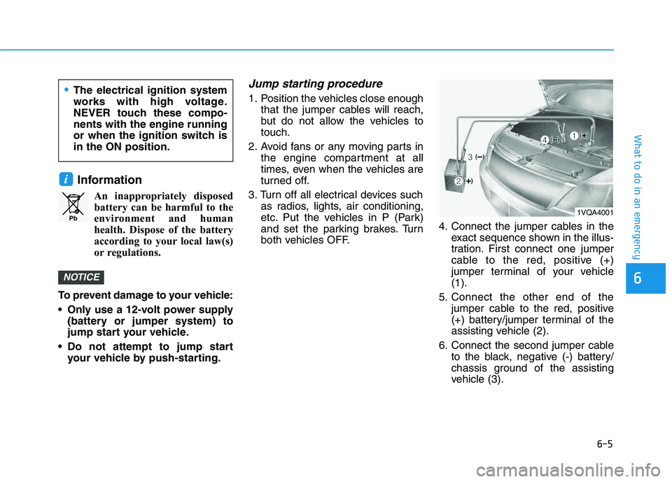 HYUNDAI VELOSTER 2020  Owners Manual 6-5
What to do in an emergency
6
Information
An inappropriately disposed
battery can be harmful to the
environment and human
health. Dispose of the battery
according to your local law(s)
or regulation