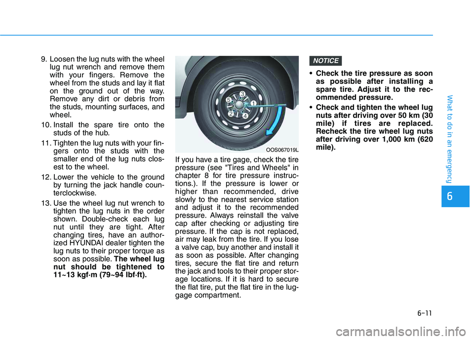 HYUNDAI VELOSTER 2020  Owners Manual 6-11
What to do in an emergency
6
9. Loosen the lug nuts with the wheel
lug nut wrench and remove them
with your fingers. Remove the
wheel from the studs and lay it flat
on the ground out of the way.
