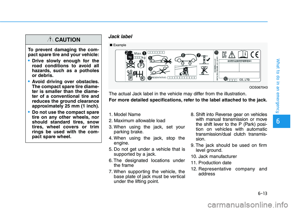 HYUNDAI VELOSTER 2020  Owners Manual 6-13
What to do in an emergency
6
Jack label
To prevent damaging the com-
pact spare tire and your vehicle:
Drive slowly enough for the
road conditions to avoid all
hazards, such as a potholes
or debr