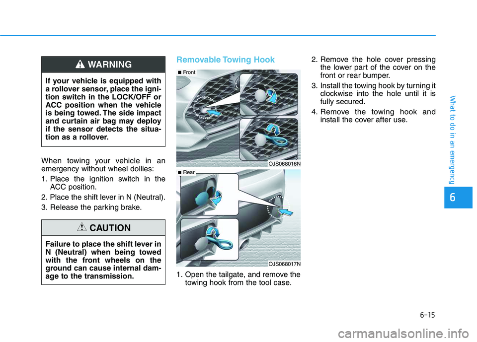 HYUNDAI VELOSTER 2020  Owners Manual 6-15
What to do in an emergency
6
When towing your vehicle in an
emergency without wheel dollies:
1. Place the ignition switch in the
ACC position.
2. Place the shift lever in N (Neutral).
3. Release 