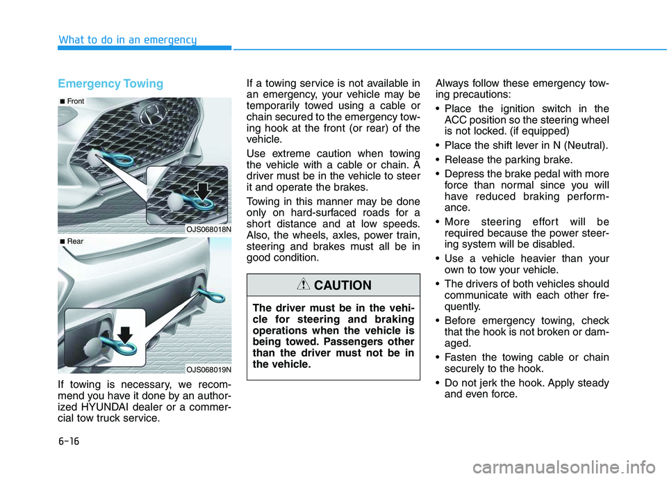 HYUNDAI VELOSTER 2020  Owners Manual 6-16
What to do in an emergency
Emergency Towing 
If towing is necessary, we recom-
mend you have it done by an author-
ized HYUNDAI dealer or a commer-
cial tow truck service.If a towing service is n