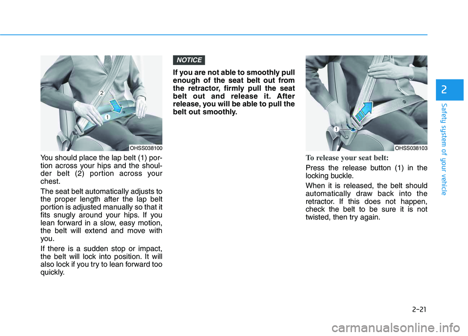 HYUNDAI VELOSTER 2020  Owners Manual 2-21
Safety system of your vehicle
2
You should place the lap belt (1) por-
tion across your hips and the shoul-
der belt (2) portion across your
chest.
The seat belt automatically adjusts to
the prop