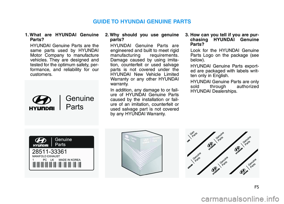 HYUNDAI VELOSTER 2020  Owners Manual F5
1. What are HYUNDAI Genuine
Parts?
HYUNDAI Genuine Parts are the
same parts used by HYUNDAI
Motor Company to manufacture
vehicles. They are designed and
tested for the optimum safety, per-
formance