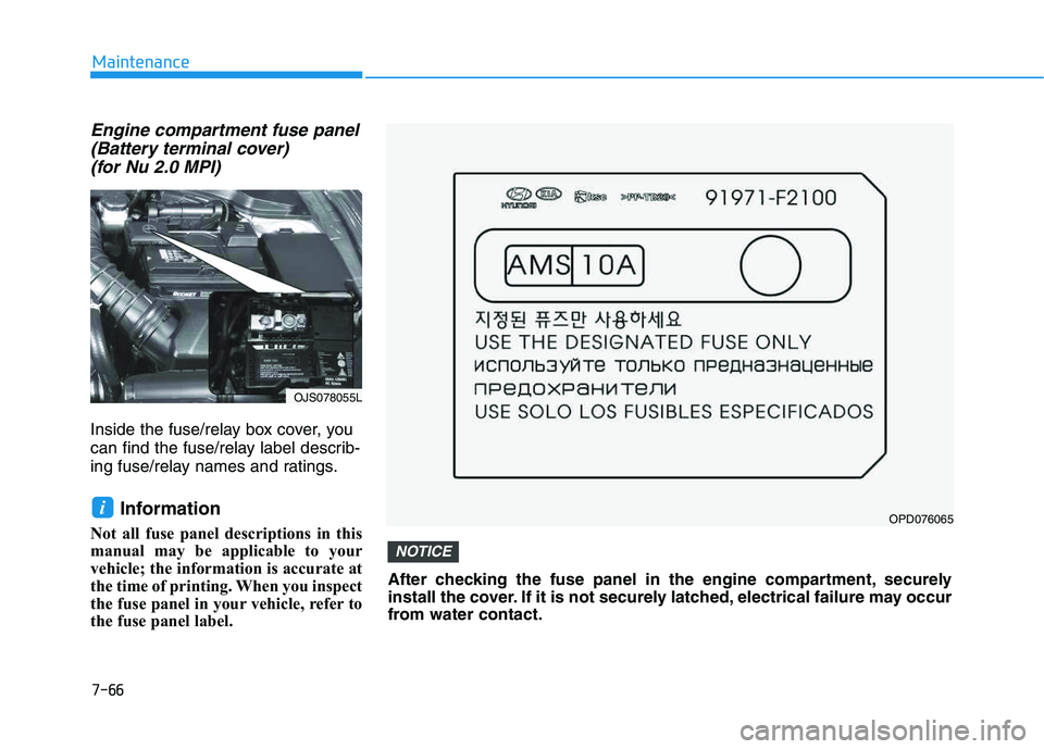 HYUNDAI VELOSTER 2020  Owners Manual 7-66
Maintenance
Engine compartment fuse panel
(Battery terminal cover) 
(for Nu 2.0 MPI)
Inside the fuse/relay box cover, you
can find the fuse/relay label describ-
ing fuse/relay names and ratings.
