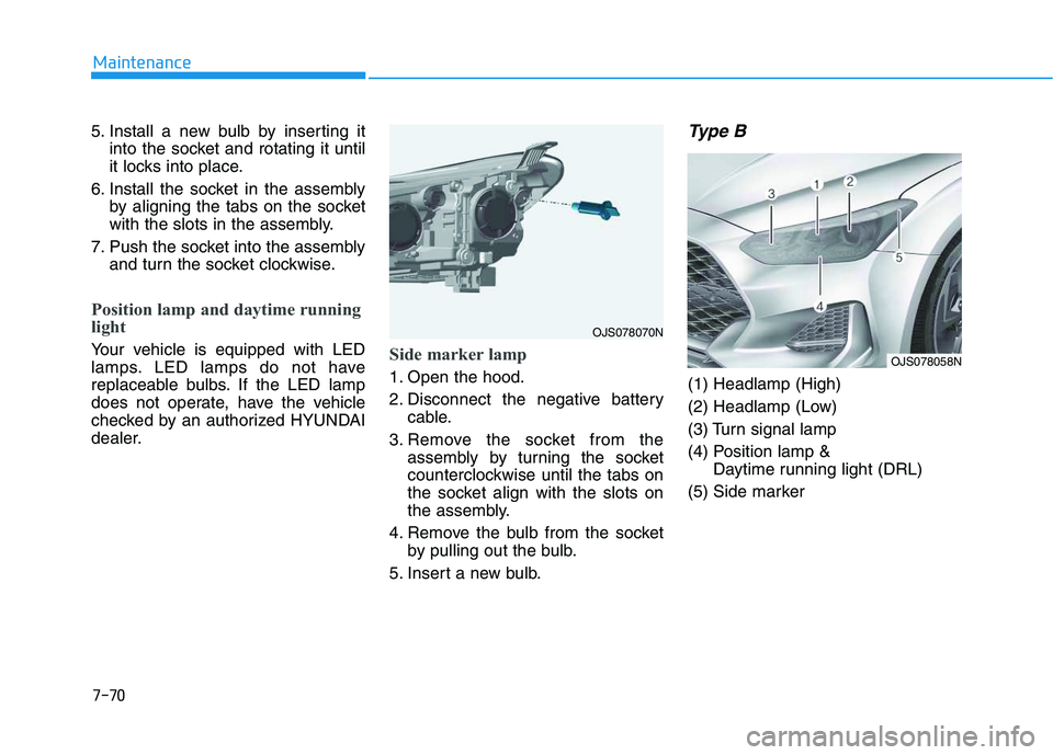 HYUNDAI VELOSTER 2020  Owners Manual 7-70
Maintenance
5. Install a new bulb by inserting it
into the socket and rotating it until
it locks into place.
6. Install the socket in the assembly
by aligning the tabs on the socket
with the slot