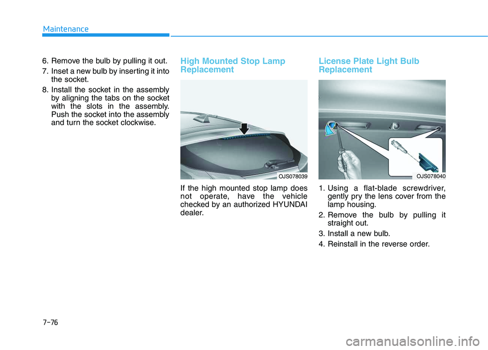 HYUNDAI VELOSTER 2020  Owners Manual 7-76
Maintenance
6. Remove the bulb by pulling it out.
7. Inset a new bulb by inserting it into
the socket.
8. Install the socket in the assembly
by aligning the tabs on the socket
with the slots in t