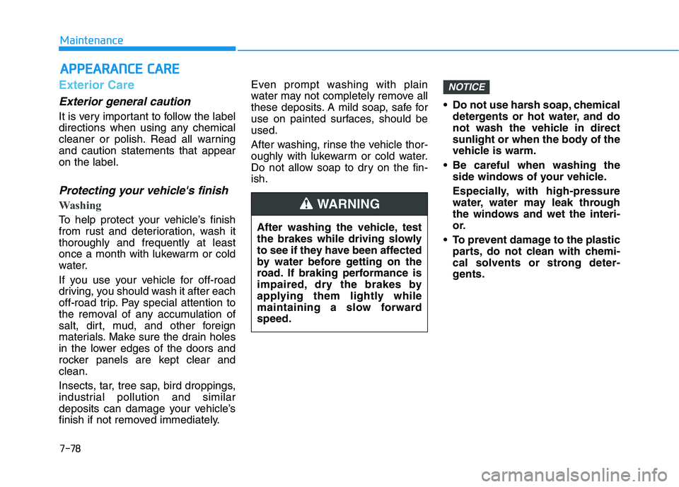 HYUNDAI VELOSTER 2020  Owners Manual 7-78
Maintenance
A AP
PP
PE
EA
AR
RA
AN
NC
CE
E 
 C
CA
AR
RE
E
Exterior Care
Exterior general caution 
It is very important to follow the label
directions when using any chemical
cleaner or polish. Re
