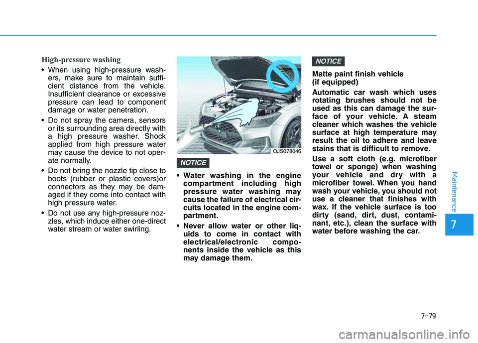 HYUNDAI VELOSTER 2020  Owners Manual 7-79
7
Maintenance
High-pressure washing
 When using high-pressure wash-
ers, make sure to maintain suffi-
cient distance from the vehicle.
Insufficient clearance or excessive
pressure can lead to com