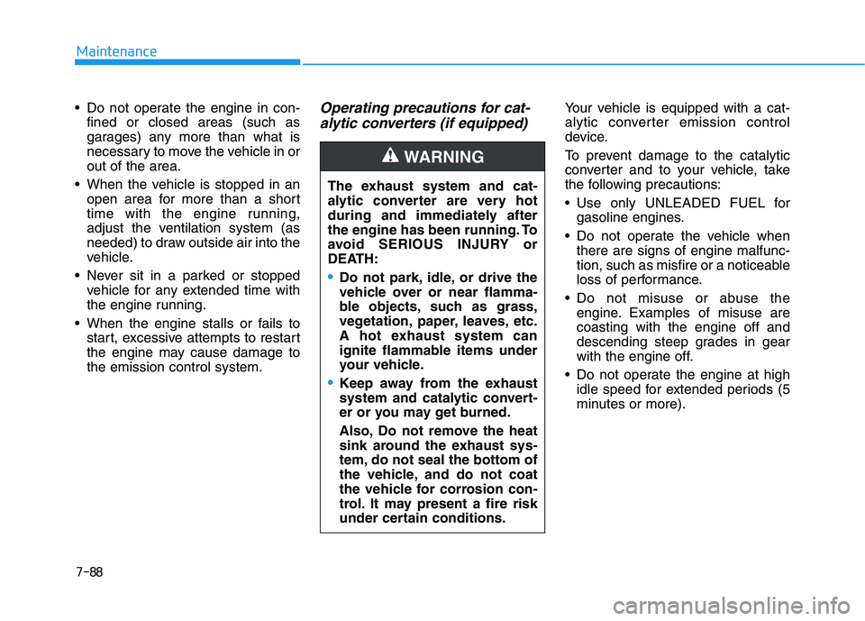HYUNDAI VELOSTER 2020  Owners Manual 7-88
Maintenance
 Do not operate the engine in con-
fined or closed areas (such as
garages) any more than what is
necessary to move the vehicle in or
out of the area.
 When the vehicle is stopped in a