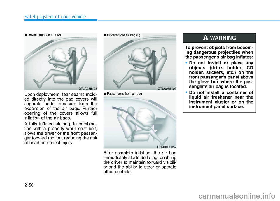 HYUNDAI VELOSTER 2020 Owners Manual 2-50
Safety system of your vehicle
Upon deployment, tear seams mold-
ed directly into the pad covers will
separate under pressure from the
expansion of the air bags. Further
opening of the covers allo HYUNDAI VELOSTER 2020 Owners Manual 2-50
Safety system of your vehicle
Upon deployment, tear seams mold-
ed directly into the pad covers will
separate under pressure from the
expansion of the air bags. Further
opening of the covers allo