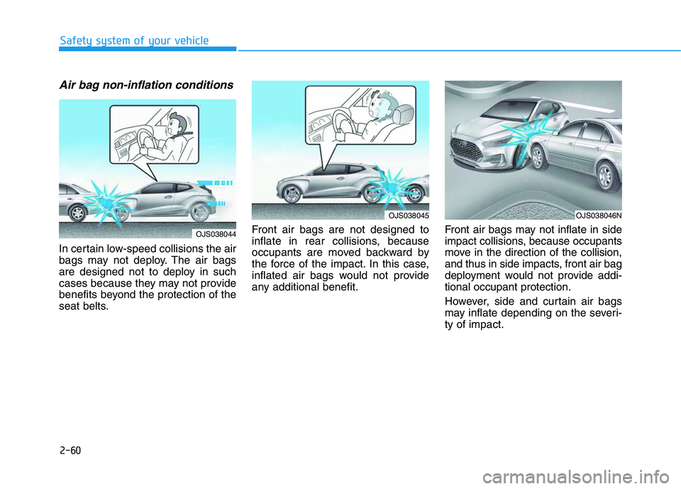 HYUNDAI VELOSTER 2020  Owners Manual 2-60
Safety system of your vehicle
Air bag non-inflation conditions 
In certain low-speed collisions the air
bags may not deploy. The air bags
are designed not to deploy in such
cases because they may