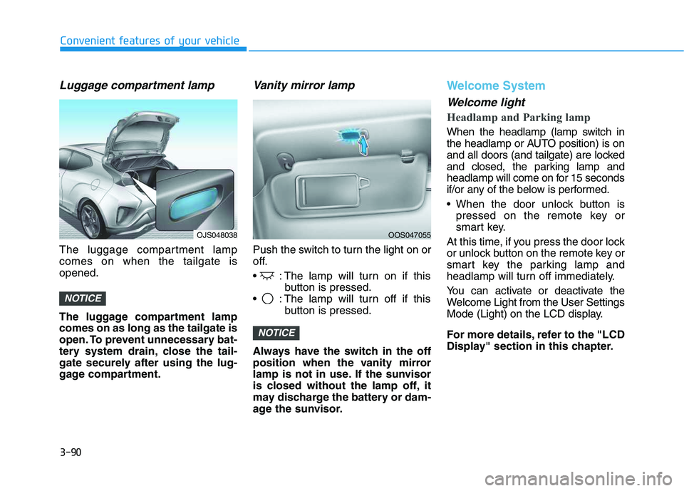 HYUNDAI VELOSTER 2020  Owners Manual 3-90
Convenient features of your vehicle
Luggage compartment lamp
The luggage compartment lamp
comes on when the tailgate is
opened.
The luggage compartment lamp
comes on as long as the tailgate is
op