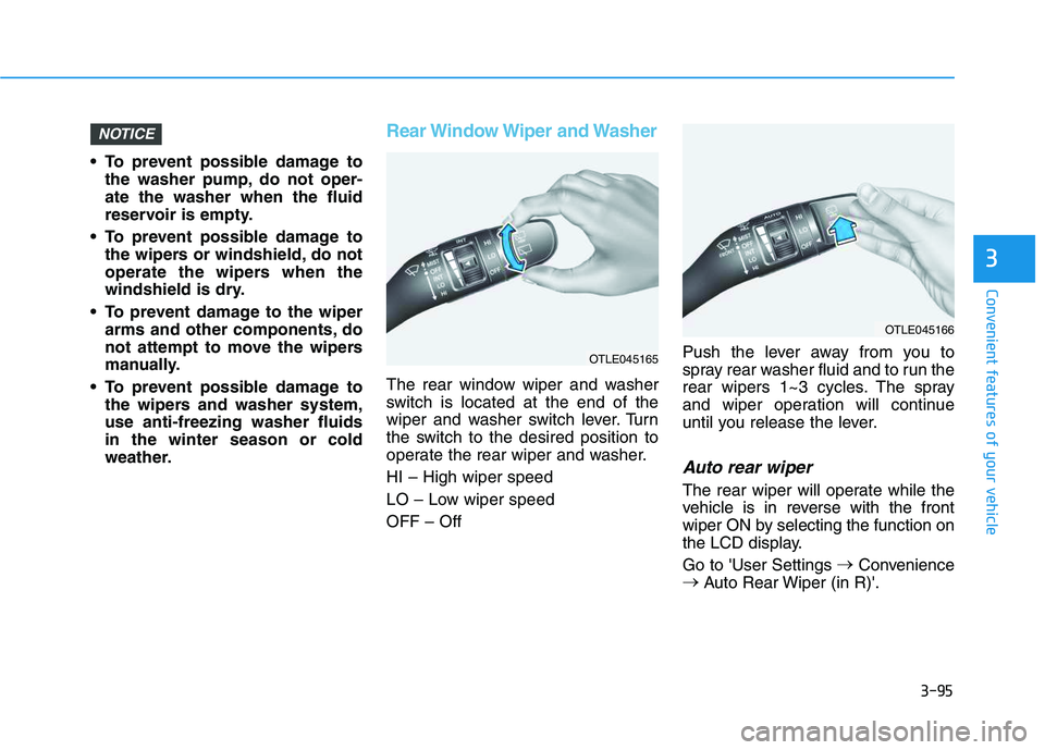 HYUNDAI VELOSTER 2020  Owners Manual 3-95
Convenient features of your vehicle
3
 To prevent possible damage to
the washer pump, do not oper-
ate the washer when the fluid
reservoir is empty.
 To prevent possible damage to
the wipers or w