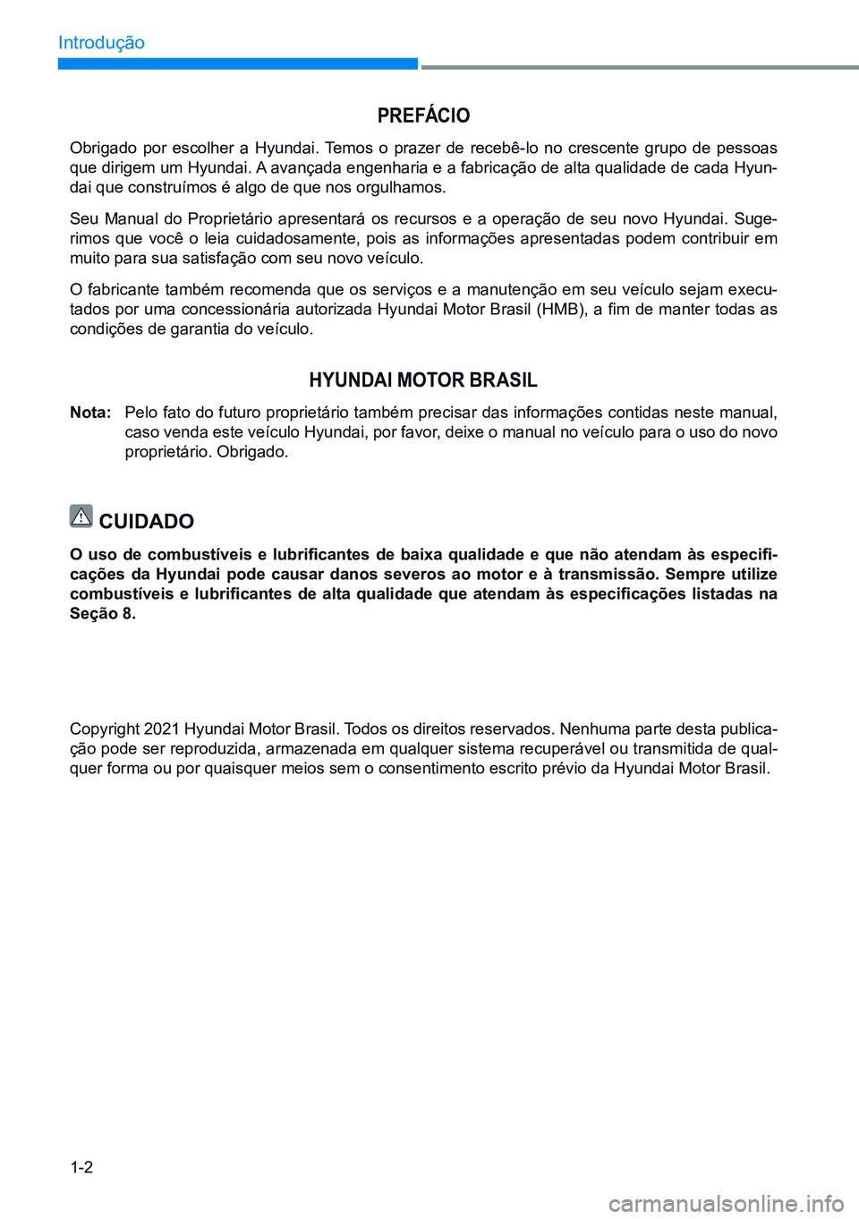 HYUNDAI CRETA 2021 Manual de utilização (in Portuguese) 1-2
Introdução
Copyright 2021 Hyundai Motor Brasil. Todos os direitos reservados. Nenhuma parte desta publica-
ção pode ser reproduzida, armazenada em qualquer sistema recuperável ou transmitida HYUNDAI CRETA 2021 Manual de utilização (in Portuguese) 1-2
Introdução
Copyright 2021 Hyundai Motor Brasil. Todos os direitos reservados. Nenhuma parte desta publica-
ção pode ser reproduzida, armazenada em qualquer sistema recuperável ou transmitida