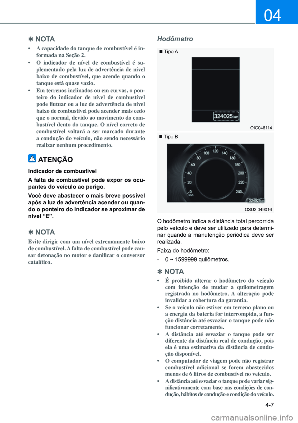 HYUNDAI CRETA 2021 Manual de utilização (in Portuguese) 4-7
04
Q no ta
• A capacidade do tanque de combustível é in-
formada na Seção 2.
• O indicador de nível de combustível é su-
plementado pela luz de advertência de nível
baixo de comb HYUNDAI CRETA 2021 Manual de utilização (in Portuguese) 4-7
04
Q no ta
• A capacidade do tanque de combustível é in-
formada na Seção 2.
• O indicador de nível de combustível é su-
plementado pela luz de advertência de nível
baixo de comb