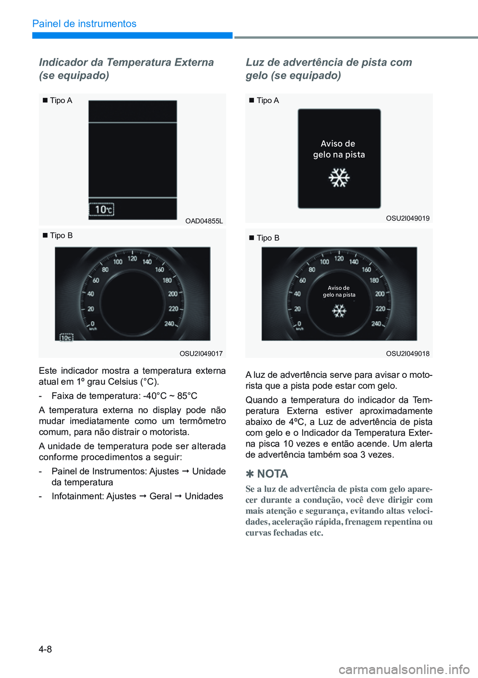 HYUNDAI CRETA 2021 Manual de utilização (in Portuguese) 4-8
Painel de instrumentos
Aviso de
gelo na pista
Av iso de
gelo na pist a
Indicador da Temperatura Externa
(se equipado)
Este indicador mostra a temperatura externa
atual em 1º grau Celsius (°C HYUNDAI CRETA 2021 Manual de utilização (in Portuguese) 4-8
Painel de instrumentos
Aviso de
gelo na pista
Av iso de
gelo na pist a
Indicador da Temperatura Externa
(se equipado)
Este indicador mostra a temperatura externa
atual em 1º grau Celsius (°C