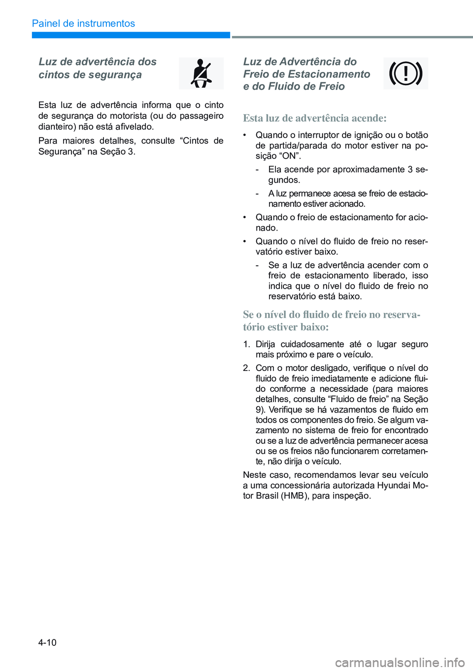 HYUNDAI CRETA 2021 Manual de utilização (in Portuguese) 4-10
Painel de instrumentos
Luz de Advertência do
Freio de Estacionamento
e do Fluido de Freio
Esta luz de advertência acende:
• Quando o interruptor de ignição ou o botão
de partida/para HYUNDAI CRETA 2021 Manual de utilização (in Portuguese) 4-10
Painel de instrumentos
Luz de Advertência do
Freio de Estacionamento
e do Fluido de Freio
Esta luz de advertência acende:
• Quando o interruptor de ignição ou o botão
de partida/para