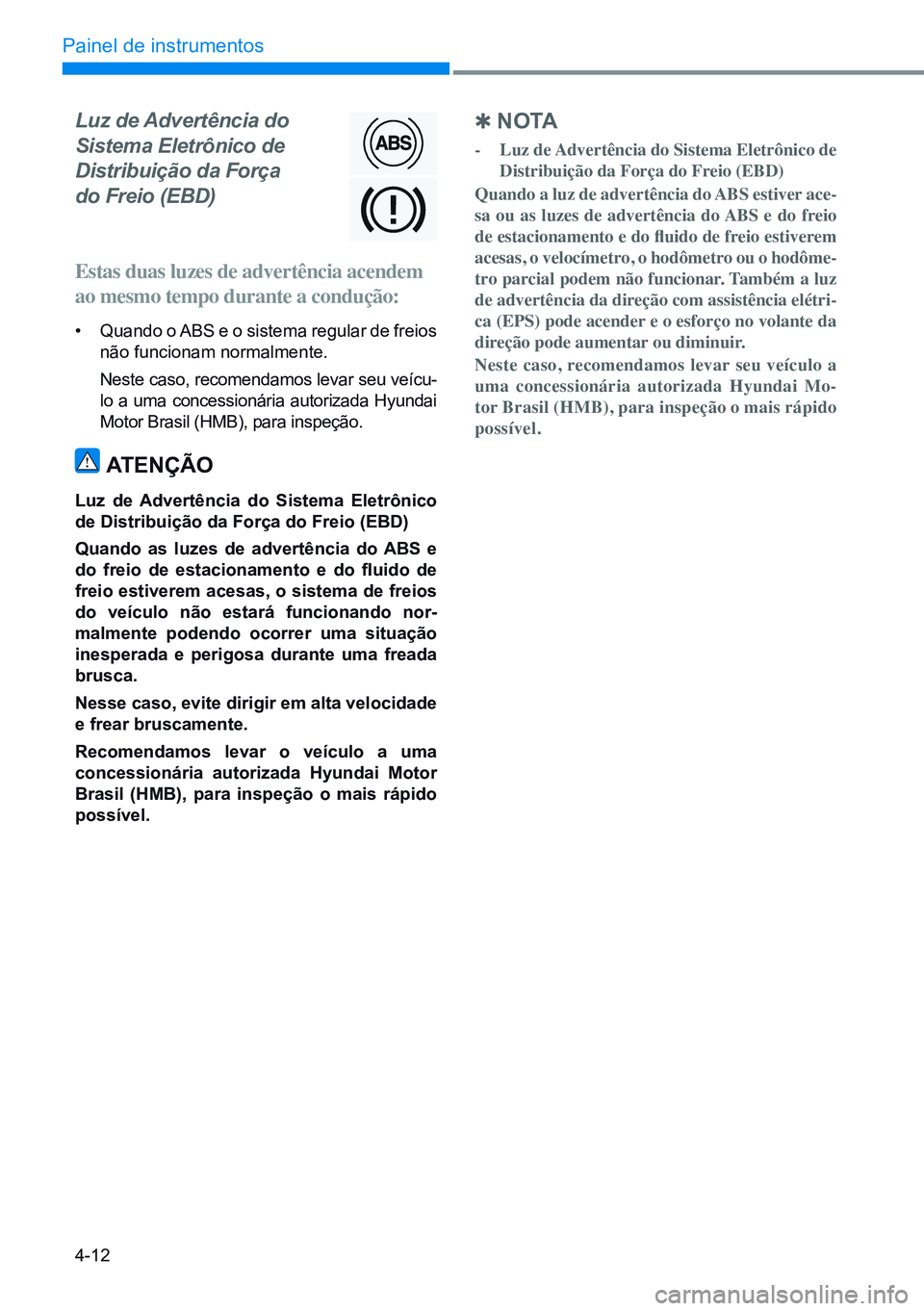 HYUNDAI CRETA 2021 Manual de utilização (in Portuguese) 4-12
Painel de instrumentos
Luz de Advertência do
Sistema Eletrônico de
Distribuição da Força
do Freio (EBD)
Estas duas luzes de advertência acendem
ao mesmo tempo durante a condução: HYUNDAI CRETA 2021 Manual de utilização (in Portuguese) 4-12
Painel de instrumentos
Luz de Advertência do
Sistema Eletrônico de
Distribuição da Força
do Freio (EBD)
Estas duas luzes de advertência acendem
ao mesmo tempo durante a condução: