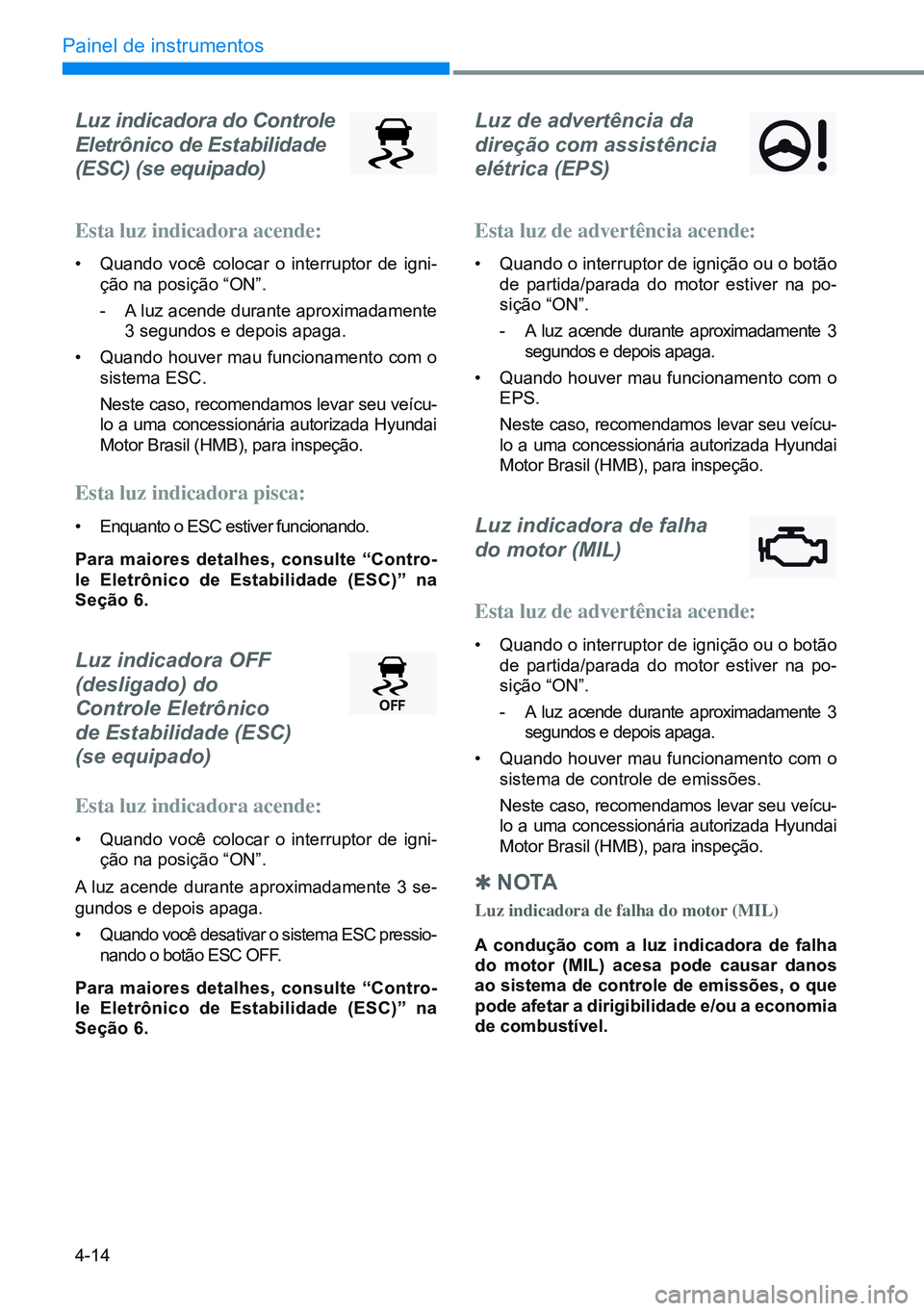 HYUNDAI CRETA 2021 Manual de utilização (in Portuguese) 4-14
Painel de instrumentos
Luz indicadora do Controle
Eletrônico de Estabilidade
(ESC) (se equipado)
Esta luz indicadora acende:
• Quando você colocar o interruptor de igni -
ção na posi HYUNDAI CRETA 2021 Manual de utilização (in Portuguese) 4-14
Painel de instrumentos
Luz indicadora do Controle
Eletrônico de Estabilidade
(ESC) (se equipado)
Esta luz indicadora acende:
• Quando você colocar o interruptor de igni -
ção na posi