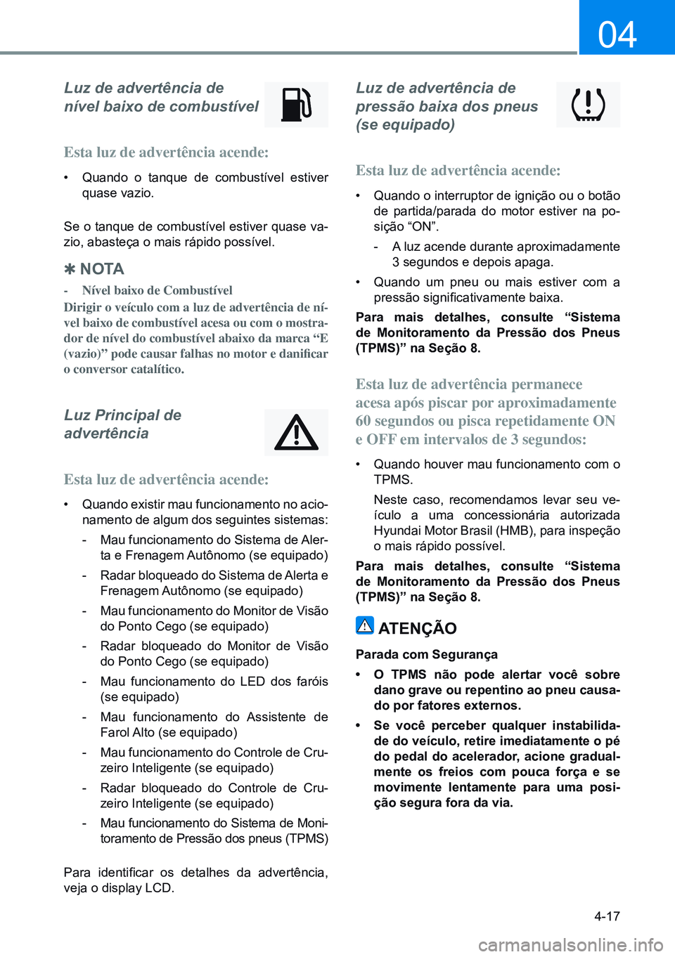 HYUNDAI CRETA 2021 Manual de utilização (in Portuguese) 4-17
04
Luz de advertência de
nível baixo de combustível
Esta luz de advertência acende:
• Quando o tanque de combustível estiver
quase vazio.
Se o tanque de combustível estiver quase va-
z HYUNDAI CRETA 2021 Manual de utilização (in Portuguese) 4-17
04
Luz de advertência de
nível baixo de combustível
Esta luz de advertência acende:
• Quando o tanque de combustível estiver
quase vazio.
Se o tanque de combustível estiver quase va-
z