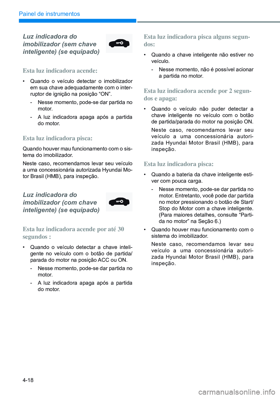 HYUNDAI CRETA 2021 Manual de utilização (in Portuguese) 4-18
Painel de instrumentos
Luz indicadora do
imobilizador (sem chave
inteligente) (se equipado)
Esta luz indicadora acende:
• Quando o veículo detectar o imobilizador
em sua chave adequadame HYUNDAI CRETA 2021 Manual de utilização (in Portuguese) 4-18
Painel de instrumentos
Luz indicadora do
imobilizador (sem chave
inteligente) (se equipado)
Esta luz indicadora acende:
• Quando o veículo detectar o imobilizador
em sua chave adequadame