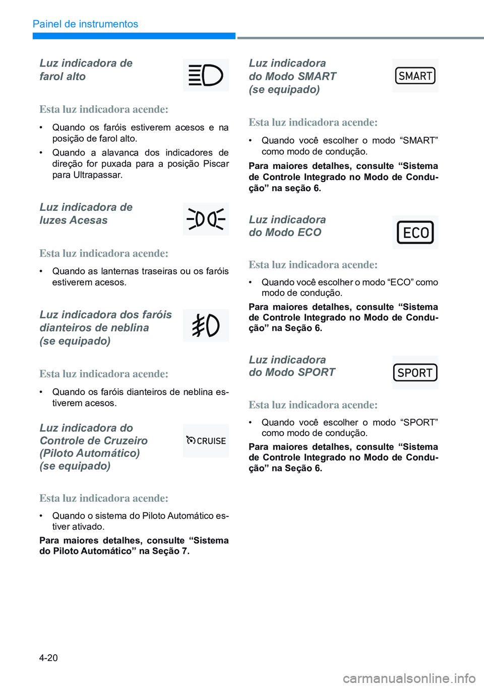 HYUNDAI CRETA 2021 Manual de utilização (in Portuguese) 4-20
Painel de instrumentos
Luz indicadora de
farol alto
Esta luz indicadora acende:
• Quando os faróis estiverem acesos e na
posição de farol alto.
• Quando a alavanca dos indicadores de HYUNDAI CRETA 2021 Manual de utilização (in Portuguese) 4-20
Painel de instrumentos
Luz indicadora de
farol alto
Esta luz indicadora acende:
• Quando os faróis estiverem acesos e na
posição de farol alto.
• Quando a alavanca dos indicadores de
