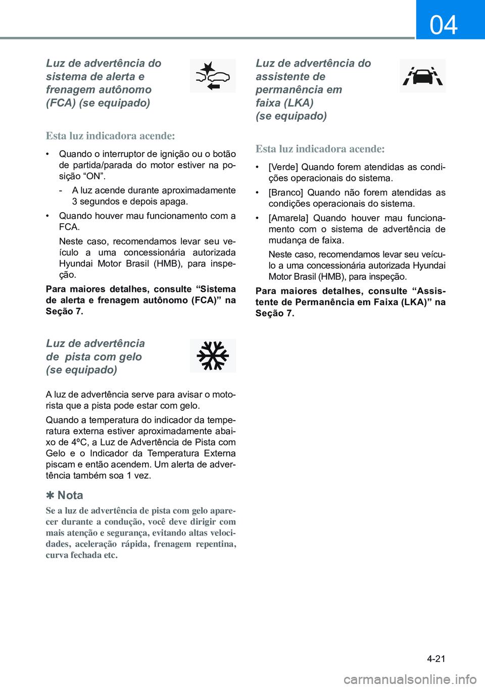 HYUNDAI CRETA 2021 Manual de utilização (in Portuguese) 4-21
04
Luz de advertência do
sistema de alerta e
frenagem autônomo
(FCA) (se equipado)
Esta luz indicadora acende:
• Quando o interruptor de ignição ou o botão
de partida/parada do mot HYUNDAI CRETA 2021 Manual de utilização (in Portuguese) 4-21
04
Luz de advertência do
sistema de alerta e
frenagem autônomo
(FCA) (se equipado)
Esta luz indicadora acende:
• Quando o interruptor de ignição ou o botão
de partida/parada do mot