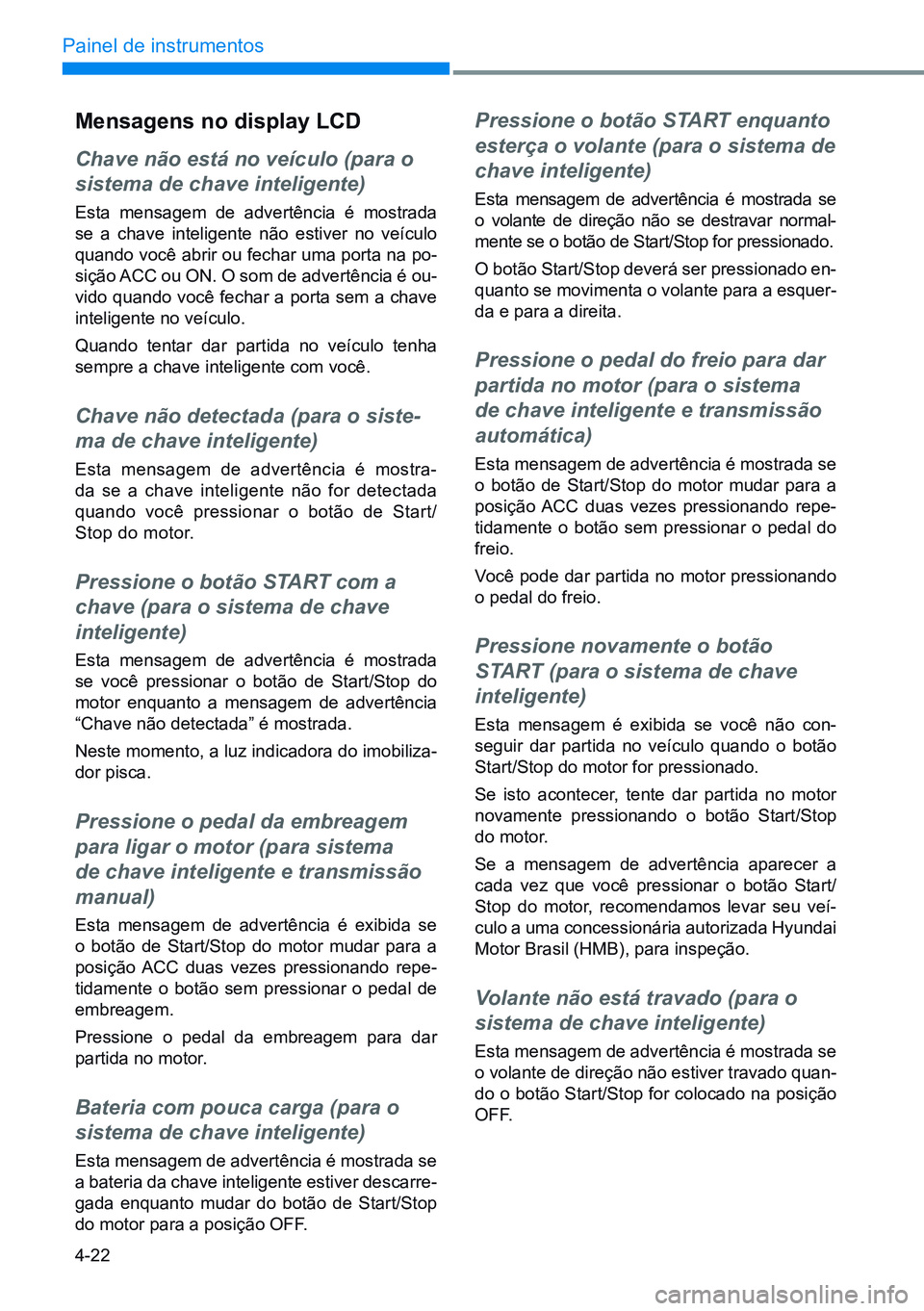 HYUNDAI CRETA 2021 Manual de utilização (in Portuguese) 4-22
Painel de instrumentos
mensagens no display lCd
Chave não está no veículo (para o
sistema de chave inteligente)
Esta mensagem de advertência é mostrada
se a chave inteligente não estiver HYUNDAI CRETA 2021 Manual de utilização (in Portuguese) 4-22
Painel de instrumentos
mensagens no display lCd
Chave não está no veículo (para o
sistema de chave inteligente)
Esta mensagem de advertência é mostrada
se a chave inteligente não estiver