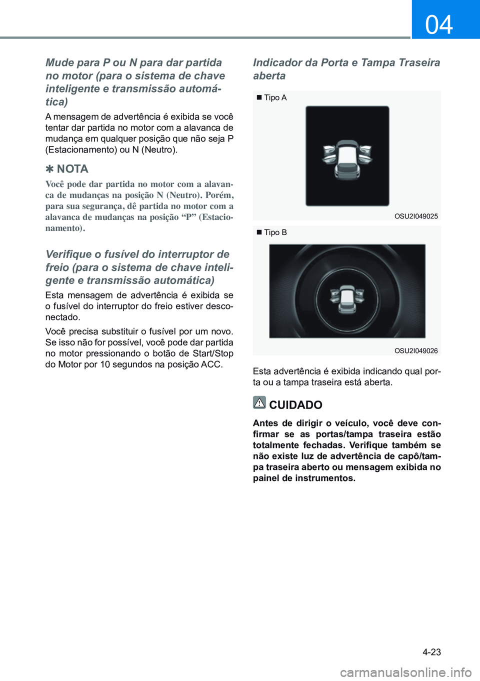 HYUNDAI CRETA 2021 Manual de utilização (in Portuguese) 4-23
04
Mude para P ou N para dar partida
no motor (para o sistema de chave
inteligente e transmissão automá-
tica)
A mensagem de advertência é exibida se você
tentar dar partida no motor com HYUNDAI CRETA 2021 Manual de utilização (in Portuguese) 4-23
04
Mude para P ou N para dar partida
no motor (para o sistema de chave
inteligente e transmissão automá-
tica)
A mensagem de advertência é exibida se você
tentar dar partida no motor com