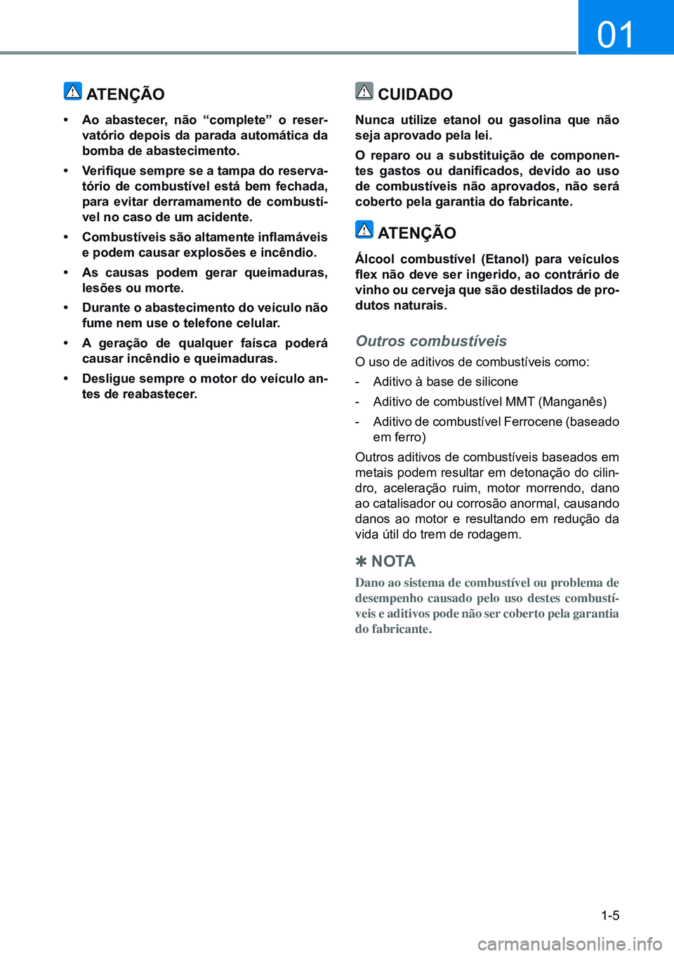 HYUNDAI CRETA 2021 Manual de utilização (in Portuguese) 1-5
01
ATENçÃO
• Ao abastecer, não “complete” o reser -
vatório depois da parada automática da
bomba de abastecimento.
• Verifique sempre se a tampa do reserva -
tório de c HYUNDAI CRETA 2021 Manual de utilização (in Portuguese) 1-5
01
ATENçÃO
• Ao abastecer, não “complete” o reser -
vatório depois da parada automática da
bomba de abastecimento.
• Verifique sempre se a tampa do reserva -
tório de c