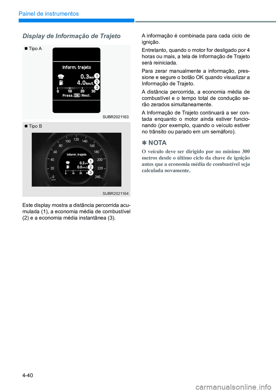 HYUNDAI CRETA 2021  Manual de utilização (in Portuguese) 4-40
Painel de instrumentos
SUBR2021163
SUBR2021164
Display de Informação de Trajeto
Este display mostra a distância percorrida acu-
mulada (1), a economia média de combustível 
(2) e a economia 