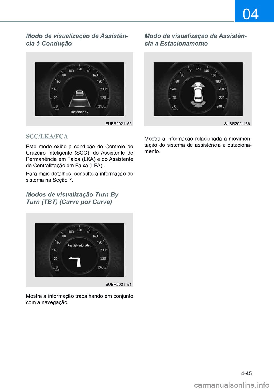 HYUNDAI CRETA 2021  Manual de utilização (in Portuguese) 4-45
04
Modo de visualização de Assistên-
cia à Condução
SCC/LKA/FCA
Este modo exibe a condição do Controle de 
Cruzeiro Inteligente (SCC), do Assistente de 
Permanência em Faixa (LKA) e do A