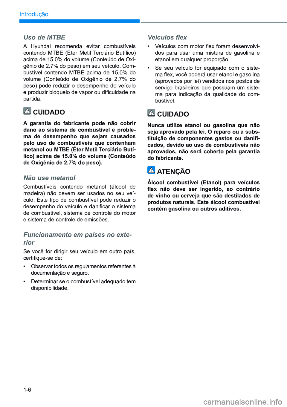 HYUNDAI CRETA 2021 Manual de utilização (in Portuguese) 1-6
Introdução
Uso de MTBE
A Hyundai recomenda evitar combustíveis
contendo MTBE (Éter Metil Terciário Butílico)
acima de 15.0% do volume (Conteúdo de Oxi-
gênio de 2.7% do peso) em seu veí HYUNDAI CRETA 2021 Manual de utilização (in Portuguese) 1-6
Introdução
Uso de MTBE
A Hyundai recomenda evitar combustíveis
contendo MTBE (Éter Metil Terciário Butílico)
acima de 15.0% do volume (Conteúdo de Oxi-
gênio de 2.7% do peso) em seu veí