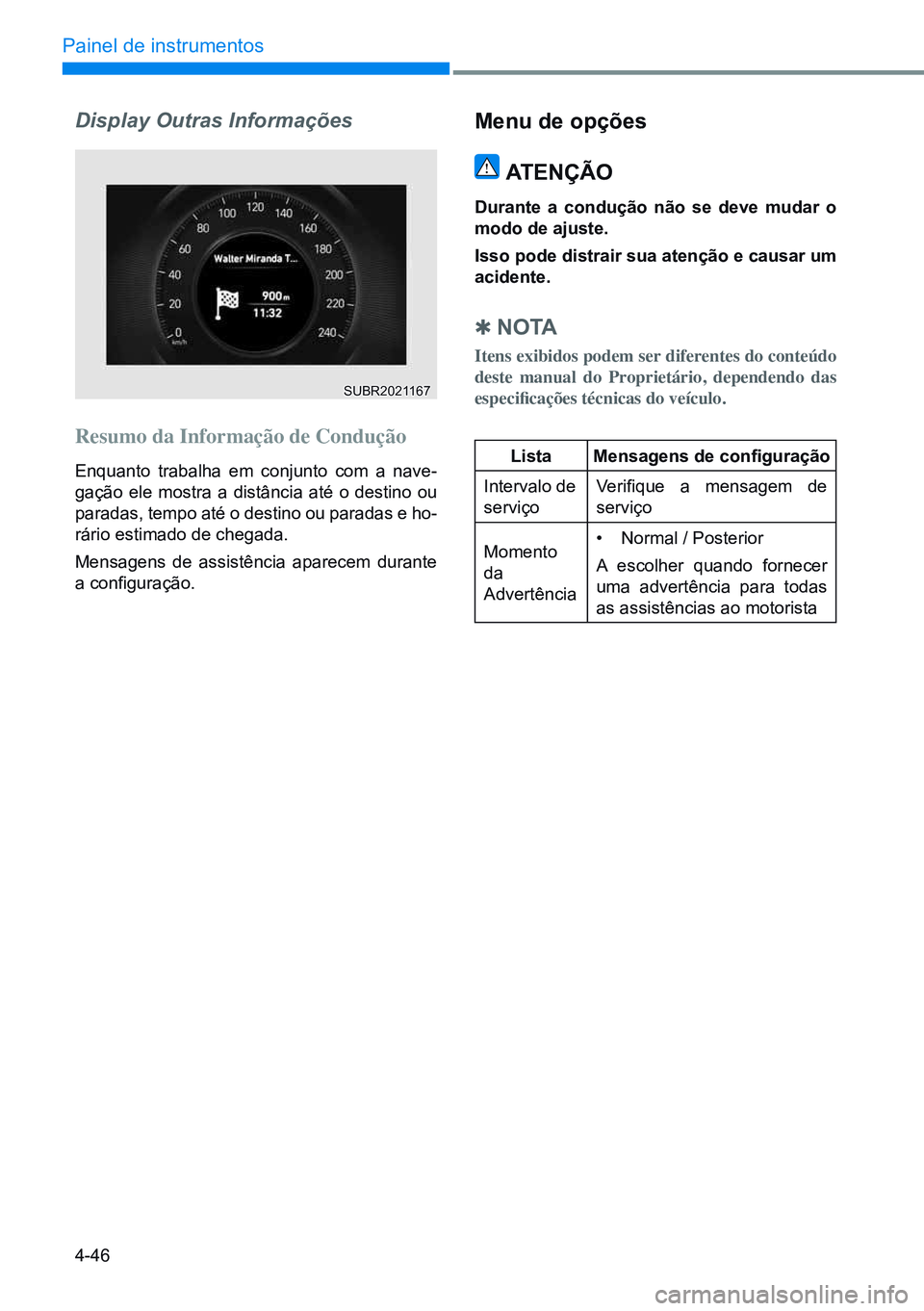 HYUNDAI CRETA 2021  Manual de utilização (in Portuguese) 4-46
Painel de instrumentos
Display Outras Informações
Resumo da Informação de Condução
Enquanto trabalha em conjunto com a nave-
gação ele mostra a distância até o destino ou 
paradas, temp