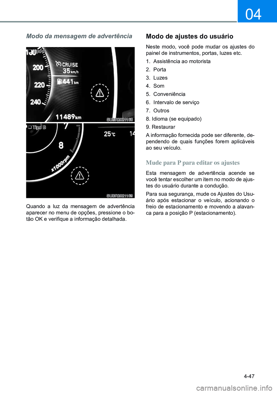 HYUNDAI CRETA 2021  Manual de utilização (in Portuguese) 4-47
04
Modo da mensagem de advertência
Quando a luz da mensagem de advertência 
aparecer no menu de opções, pressione o bo-
tão OK e verifique a informação detalhada.
Modo de ajustes do usuár