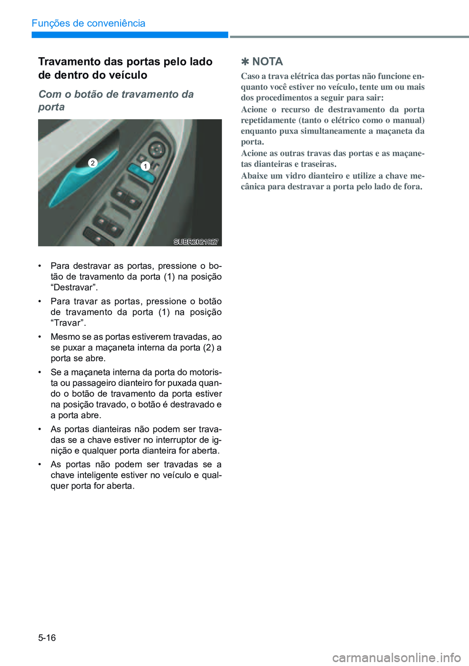 HYUNDAI CRETA 2021 Manual de utilização (in Portuguese) 5-16
Funções de conveniência
Travamento das portas pelo lado
de dentro do veículo
Com o botão de travamento da
porta
• Para destravar as portas, pressione o bo-
tão de travamento da porta (1 HYUNDAI CRETA 2021 Manual de utilização (in Portuguese) 5-16
Funções de conveniência
Travamento das portas pelo lado
de dentro do veículo
Com o botão de travamento da
porta
• Para destravar as portas, pressione o bo-
tão de travamento da porta (1