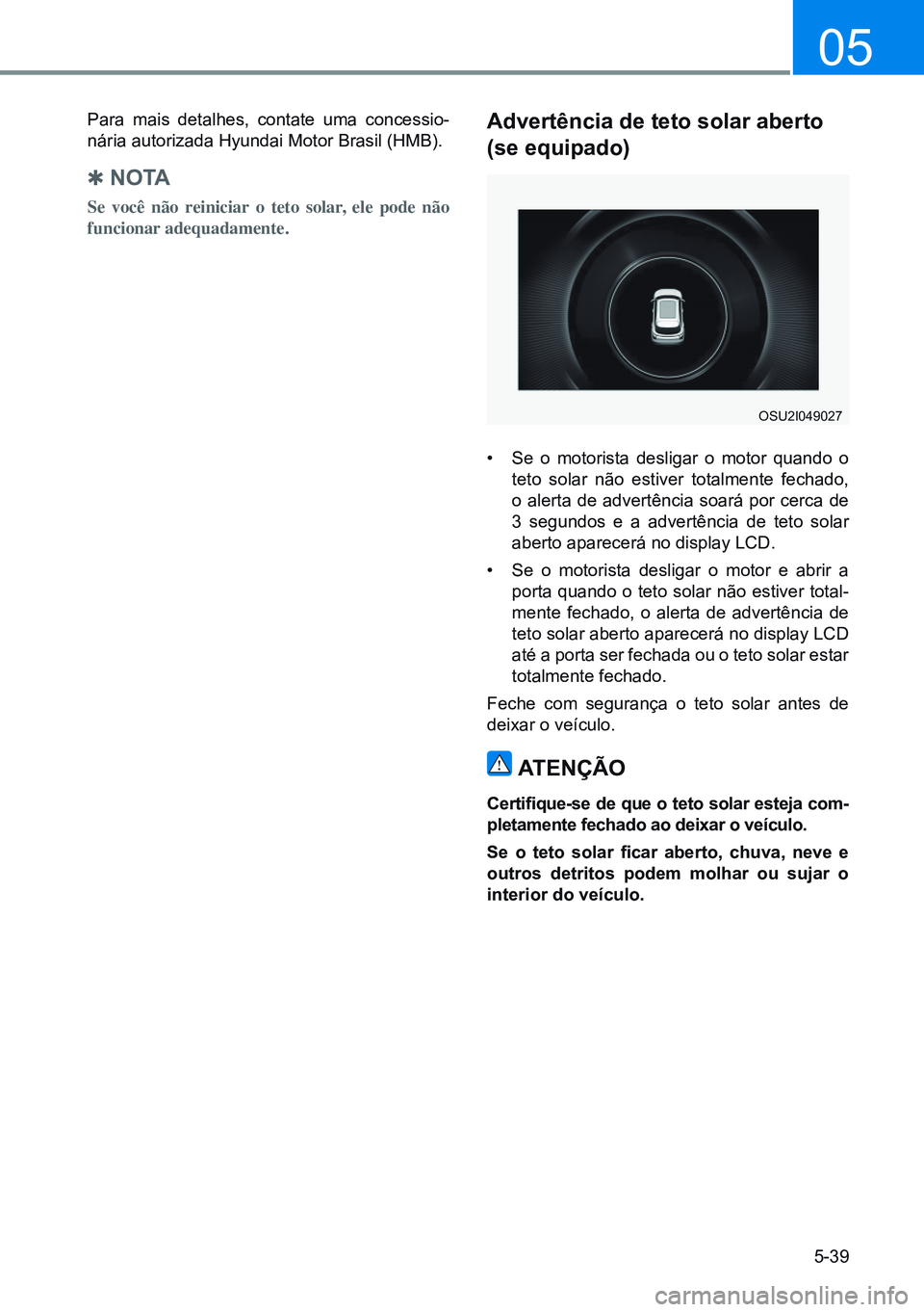 HYUNDAI CRETA 2021  Manual de utilização (in Portuguese) 5-39
05
Para mais detalhes, contate uma concessio-
nária autorizada Hyundai Motor Brasil (HMB).
 
Q no TA
Se você não reiniciar o teto solar, ele pode não 
funcionar adequadamente.
Advertência de