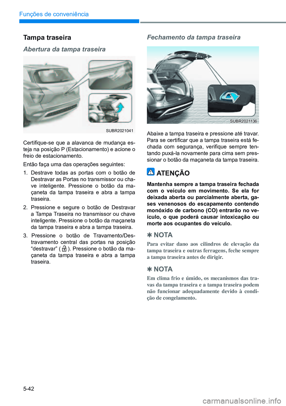 HYUNDAI CRETA 2021  Manual de utilização (in Portuguese) 5-42
Funções de conveniência
Tampa traseira
Abertura da tampa traseira
Certifique-se  que  a  alavanca  de  mudança  es-
teja na posição P (Estacionamento) e acione o 
freio de estacionamento.
E