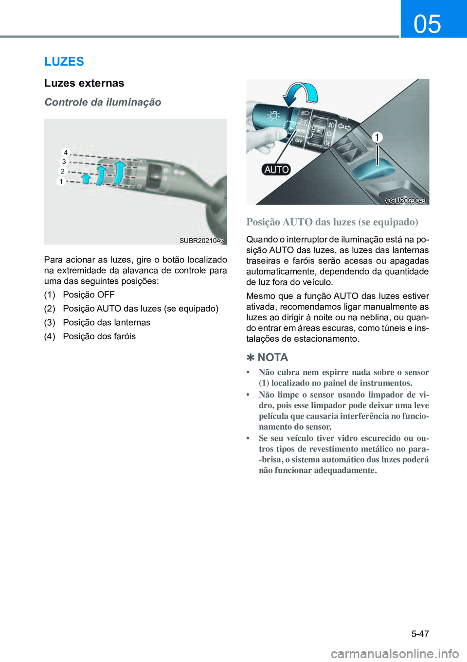 HYUNDAI CRETA 2021  Manual de utilização (in Portuguese) 5-47
05
luZes
luzes externas
Controle da iluminação
Para acionar as luzes, gire o botão localizado 
na extremidade da alavanca de controle para 
uma das seguintes posições:
(1) Posição OFF
(2) 