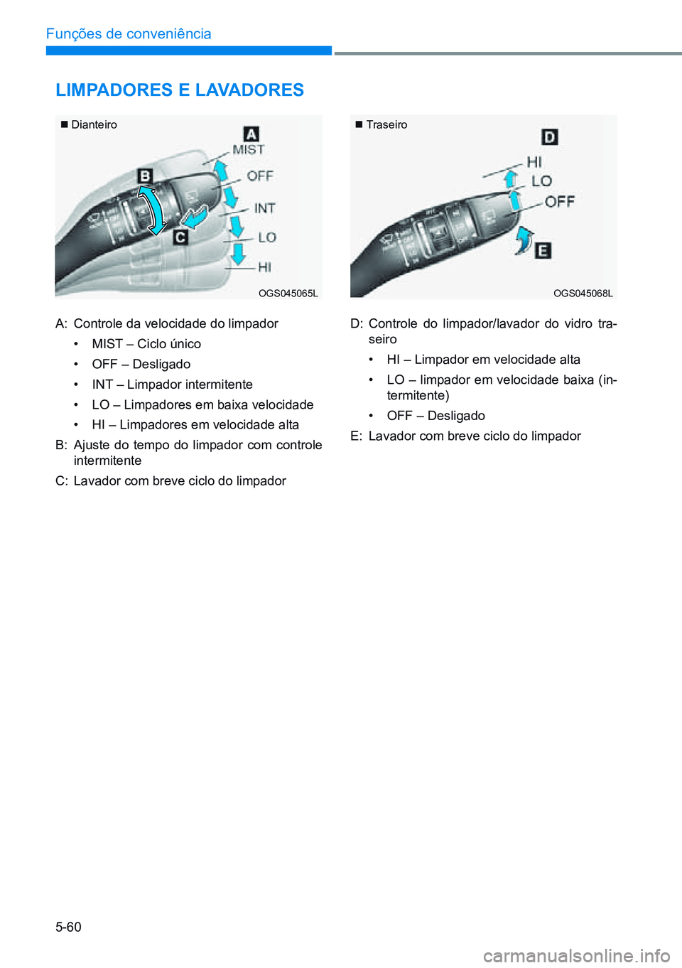 HYUNDAI CRETA 2021  Manual de utilização (in Portuguese) 5-60
Funções de conveniência
liMPAdores e lAvAdores
A:  Controle da velocidade do limpador
• MIST – Ciclo único
•  OFF – Desligado
•  INT – Limpador intermitente
•  LO – Limpadores