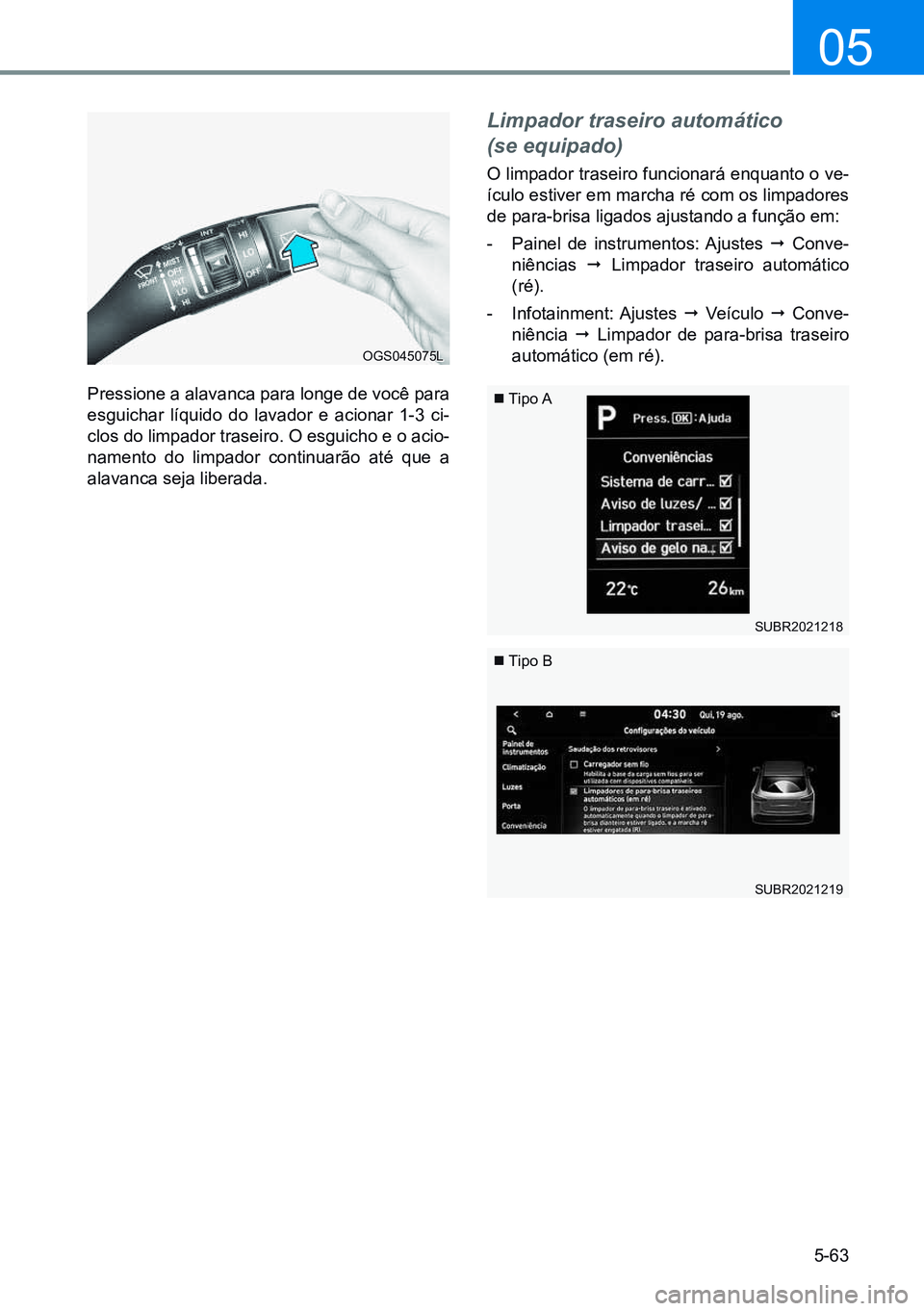 HYUNDAI CRETA 2021  Manual de utilização (in Portuguese) 5-63
05
Pressione a alavanca para longe de você para 
esguichar líquido do lavador e acionar 1-3 ci-
clos do limpador traseiro. O esguicho e o acio-
namento do limpador continuarão até que a 
alav