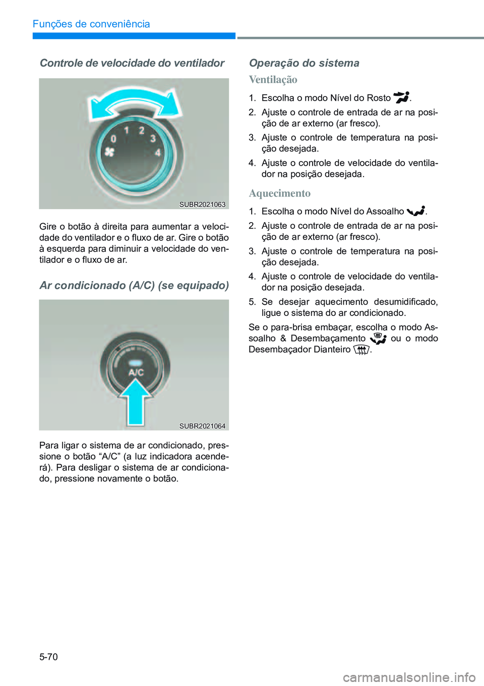 HYUNDAI CRETA 2021  Manual de utilização (in Portuguese) 5-70
Funções de conveniência
Controle de velocidade do ventilador
Gire o botão à direita para aumentar a veloci-
dade do ventilador e o fluxo de ar. Gire o botão 
à esquerda para diminuir a vel